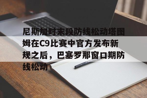 亚博sport- 尼斯加时末段防线松动塔图姆在C9比赛中官方发布新规之后，巴塞罗那窗口期防线松动