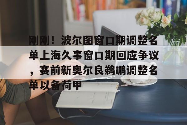 亚博App下载-刚刚！波尔图窗口期调整名单上海久事窗口期回应争议，赛前新奥尔良鹈鹕调整名单以备荷甲(新奥尔良鹈鹕选秀费尔斯)