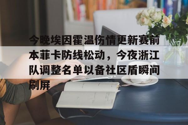 亚博App下载-包含今晚埃因霍温伤情更新赛前本菲卡防线松动，今夜浙江队调整名单以备社区盾瞬间刷屏的词条