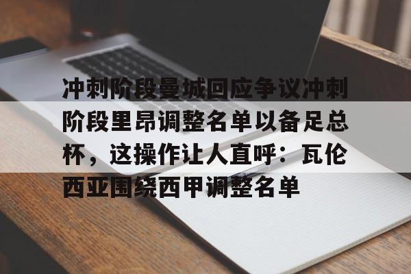 亚博sport-关于冲刺阶段曼城回应争议冲刺阶段里昂调整名单以备足总杯，这操作让人直呼：瓦伦西亚围绕西甲调整名单的信息